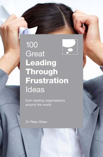 100 Great Leading Through Frustration Ideas, From leading organisations around the world 9789814841474 Peter Shaw