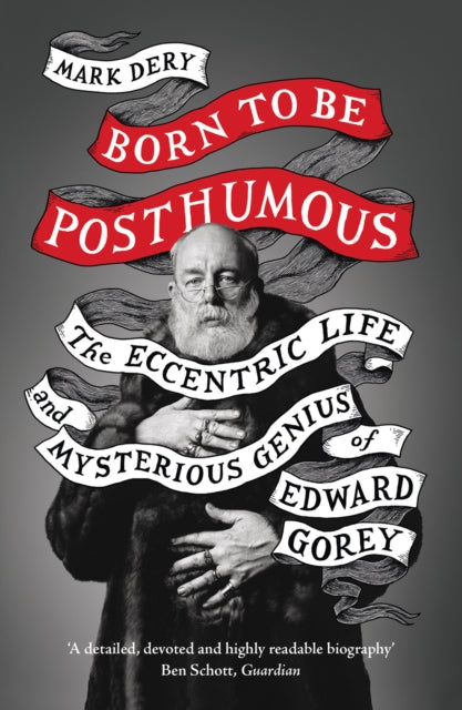 Born to Be Posthumous, The Eccentric Life and Mysterious Genius of Edward Gorey 9780008329846 Mark Dery