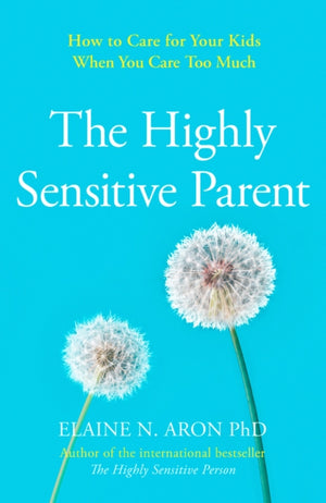 Highly Sensitive Parent, How to Care for Your Kids When You Care Too Much