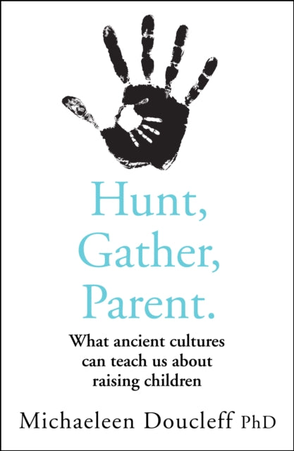 Hunt, Gather, Parent, What Ancient Cultures Can Teach Us About Raising Children