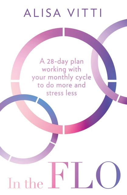 In the FLO, A 28-Day Plan Working with Your Monthly Cycle to Do More and Stress Less 9780008453640 Alisa Vitti