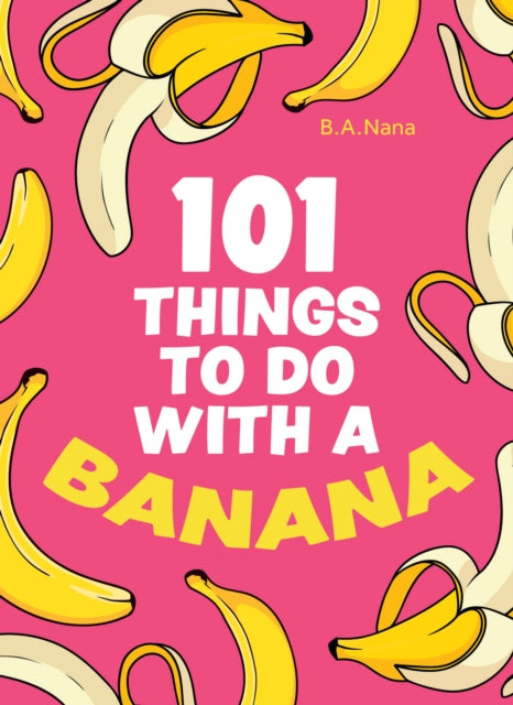 Book cover of: 101 Things to Do With a Banana. By: B. A. Nana