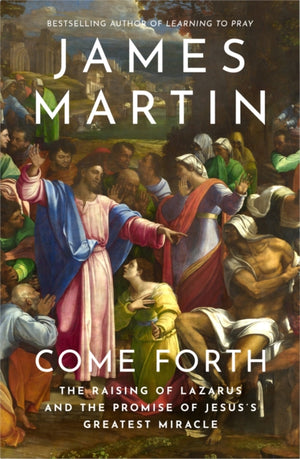 Come Forth, The Raising of Lazarus and the Promise of Jesus’s Greatest Miracle