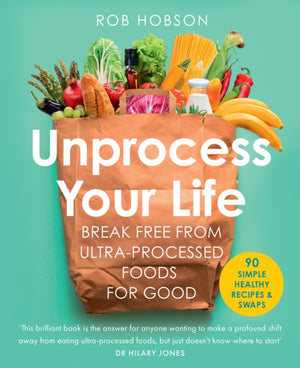 Unprocess Your Life, Break Free from Ultra-Processed Foods for Good