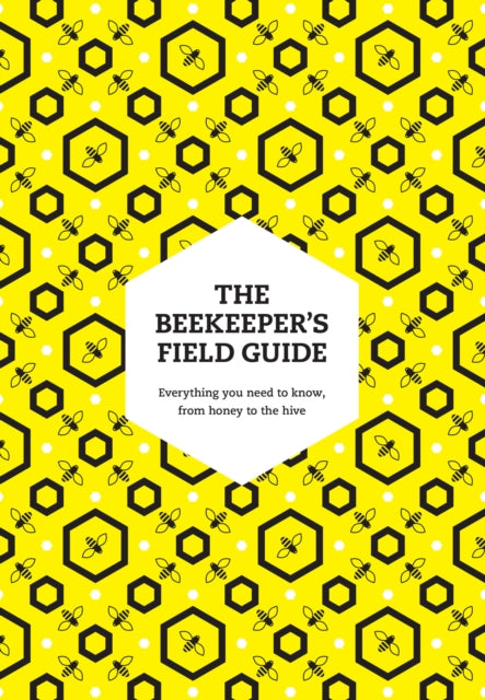 Beekeeper’s Field Guide, Everything You Need to Know, from Honey to the Hive