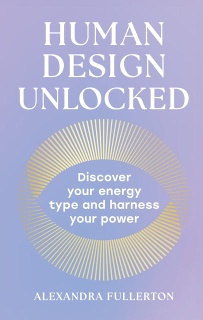 Human Design Unlocked, Discover Your Energy Type and Harness Your Power 9780008705848 Alexandra Fullerton