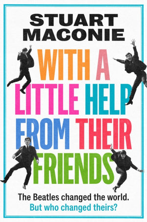WITH A LITTLE HELP FROM THEIR FRIENDS, The Beatles Changed the World. but Who Changed Theirs?