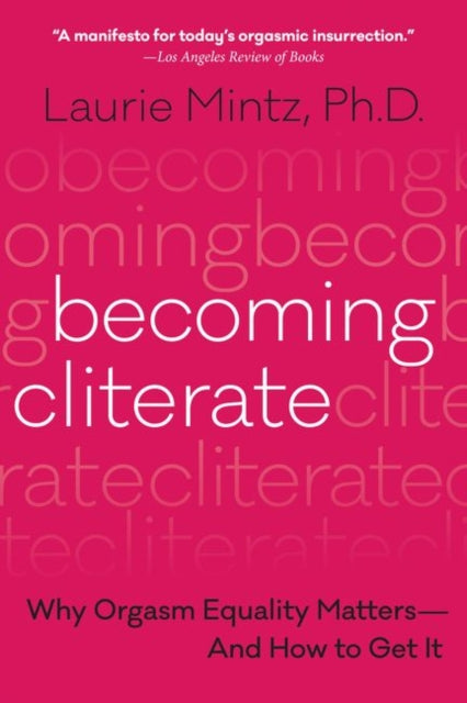 Becoming Cliterate, Why Orgasm Equality Matters--and How to Get it 9780062664556 Laurie B Mintz