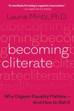 Becoming Cliterate, Why Orgasm Equality Matters--and How to Get it
