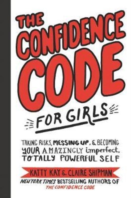 Confidence Code for Girls, Taking Risks, Messing Up, and Becoming Your Amazingly Imperfect, Totally Powerful Self 9780062796981 Katty Kay