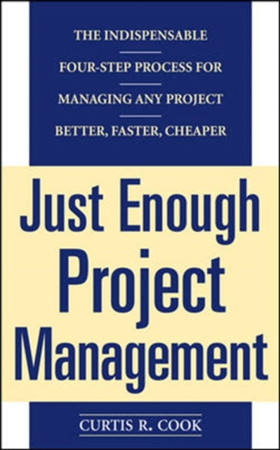 Book cover of: Just Enough Project Management:  The Indispensable Four-step Process for Managing Any Project, Better, Faster, Cheaper. By: Curtis R. Cook