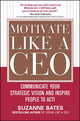 Book cover of: Motivate Like a CEO:  Communicate Your Strategic Vision and Inspire People to Act!