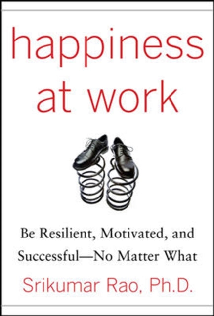 Book cover of: Happiness at Work: Be Resilient, Motivated, and Successful - No Matter What. By: Srikumar Rao, Srikumar S. Rao