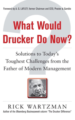 What Would Drucker Do Now?: Solutions to Today’s Toughest Challenges from the Father of Modern Management