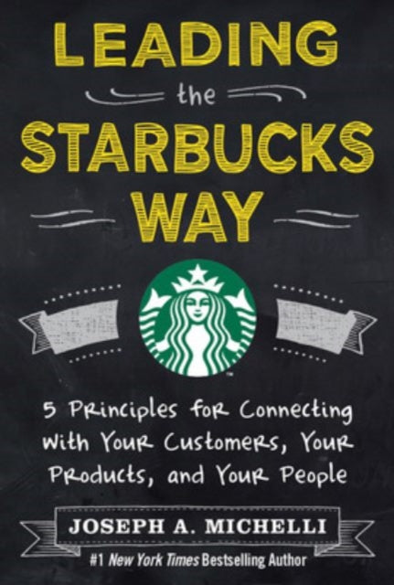 Book cover of: Leading the Starbucks Way: 5 Principles for Connecting with Your Customers, Your Products and Your People. By: Joseph A. Michelli
