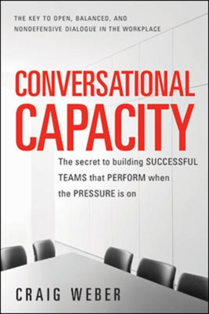 Book cover of: Conversational Capacity: The Secret to Building Successful Teams That Perform When the Pressure Is On. By: Craig Weber