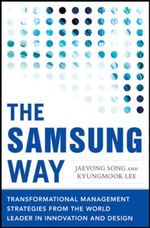 Samsung Way: Transformational Management Strategies from the World Leader in Innovation and Design