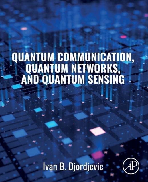 Book cover of: Quantum Communication, Quantum Networks, and Quantum Sensing. By: Ivan Djordjevic