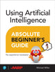 Book cover of: Using Artificial Intelligence Absolute Beginner’s Guide. By: Michael Miller