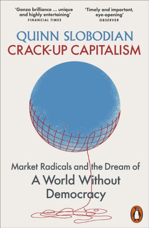 Crack-Up Capitalism, Market Radicals and the Dream of a World Without Democracy