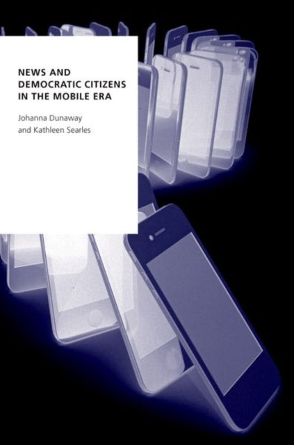 Book cover of: News and Democratic Citizens in the Mobile Era. By: Johanna Dunaway