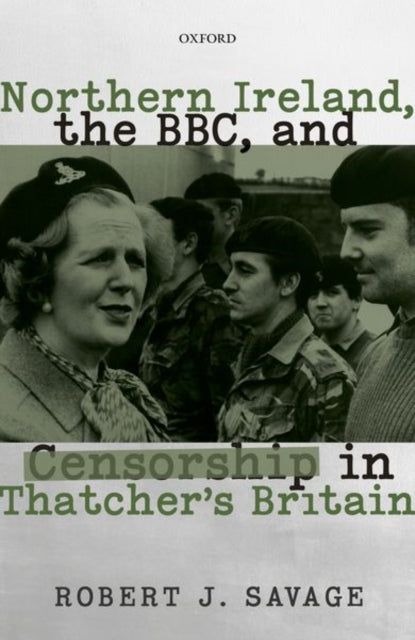 Book cover of: Northern Ireland, the BBC, and Censorship in Thatcher's Britain. By: Robert J. Savage