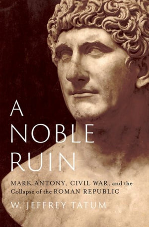Noble Ruin, Mark Antony, Civil War, and the Collapse of the Roman Republic