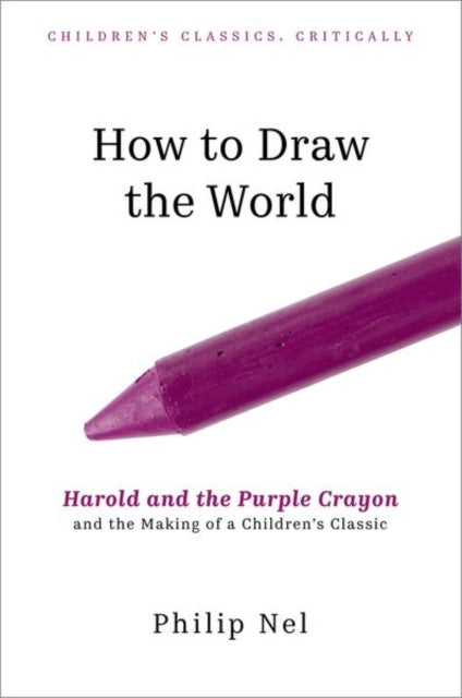 How to Draw the World, Harold and the Purple Crayon and the Making of a Children's Classic 9780197777596 Philip Nel