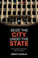 Book cover of: Seize the City, Undo the State. By: Serhiy Kudelia