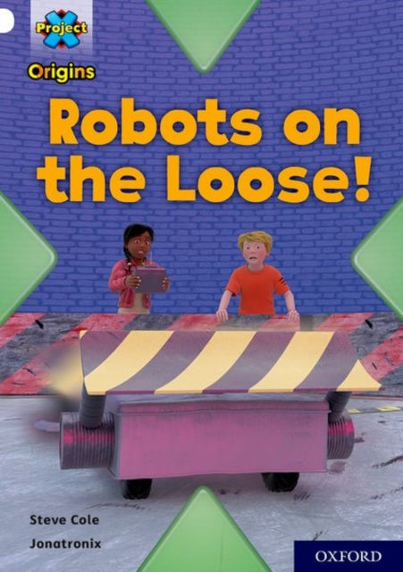 Book cover of: Project X Origins: White Book Band, Oxford Level 10: Robots on the Loose!. By: Steve Cole