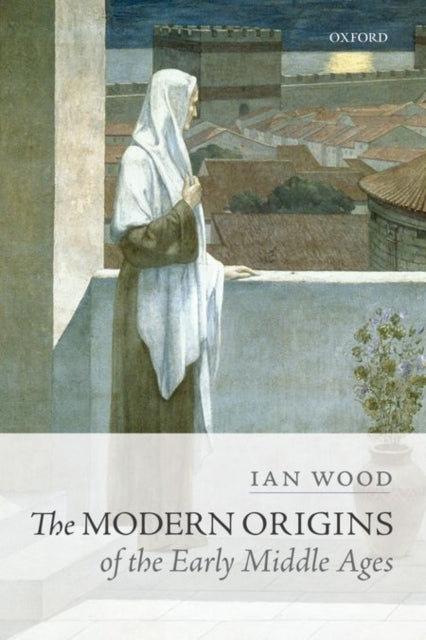 Book cover of: Modern Origins of the Early Middle Ages. By: Ian Wood