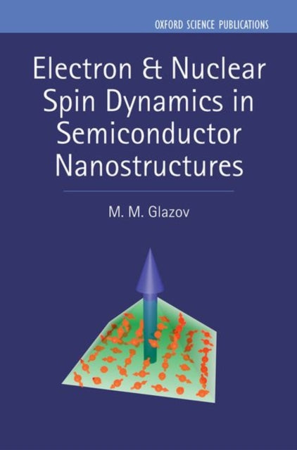 Book cover of: Electron & Nuclear Spin Dynamics in Semiconductor Nanostructures. By: M. M. Glazov