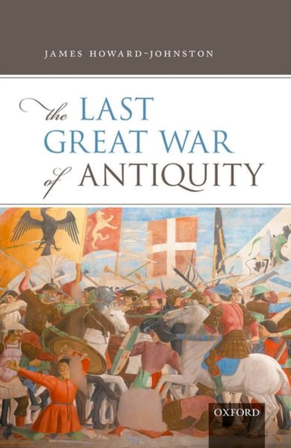 Book cover of: Last Great War of Antiquity. By: James Howard-Johnston