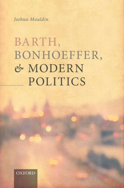 Book cover of: Barth, Bonhoeffer, and Modern Politics. By: Joshua Mauldin