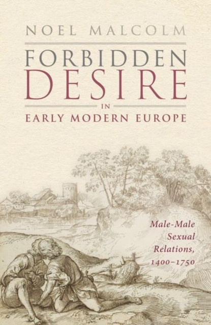 Forbidden Desire in Early Modern Europe, Male-Male Sexual Relations, 1400-1750 9780198886334 Noel Malcolm