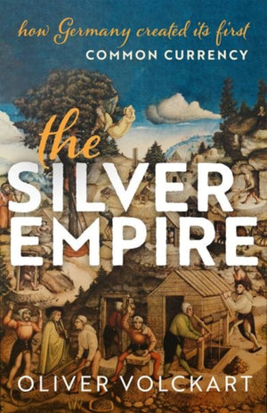 Silver Empire, How Germany Created Its First Common Currency