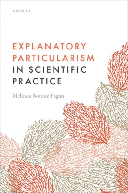 Book cover of: Explanatory Particularism in Scientific Practice. By: Melinda Bonnie Fagan