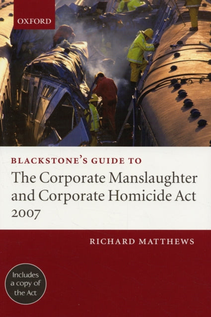 Book cover of: Blackstone's Guide to the Corporate Manslaughter and Corporate Homicide Act 2007. By: Matthews, Richard A. barrister, Richard Matthews