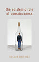 Book cover of: Epistemic Role of Consciousness. By: Declan Smithies
