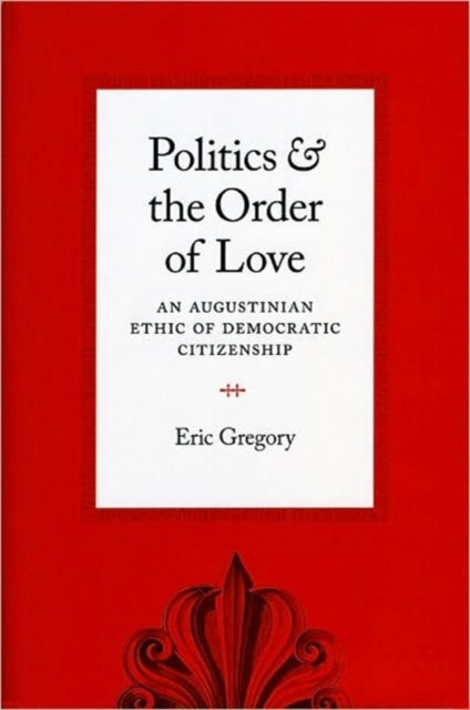 Book cover of: Politics and the Order of Love. By: Eric Gregory