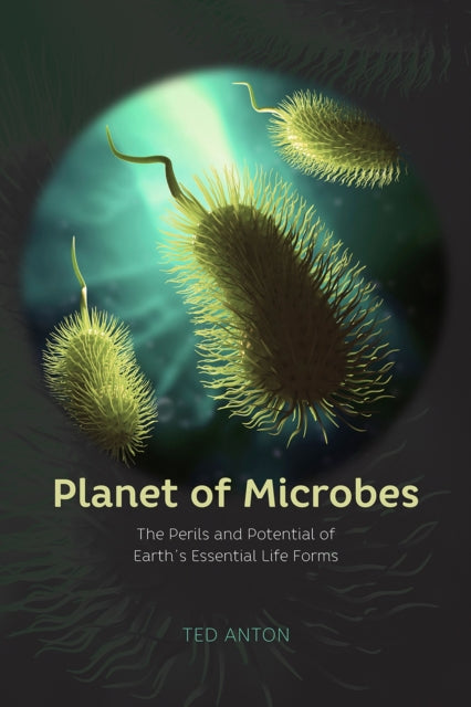 Book cover of: Planet of Microbes – The Perils and Potential of Earth`s Essential Life Forms. By: Ted Anton