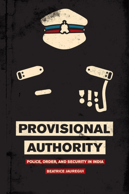 Book cover of: Provisional Authority – Police, Order, and Security in India. By: Beatrice Jauregui
