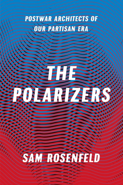 Book cover of: Polarizers – Postwar Architects of Our Partisan Era. By: Rosenfeld, Sam (Political scientist)
