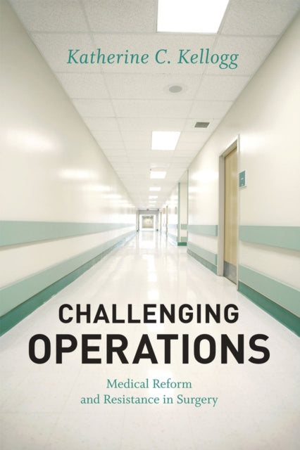 Book cover of: Challenging Operations – Medical Reform and Resistance in Surgery. By: Katherine C. Kellogg