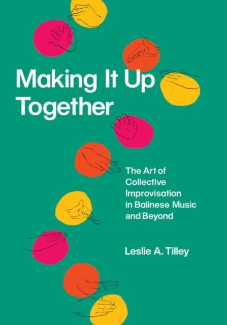 Book cover of: Making It Up Together – The Art of Collective Improvisation in Balinese Music and Beyond. By: Leslie A. Tilley