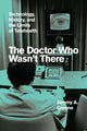 Doctor Who Wasn't There, Technology, History, and the Limits of Telehealth 9780226800899 Jeremy A. Greene