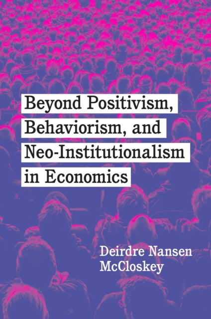Book cover of: Beyond Positivism, Behaviorism, and Neoinstitutionalism in Economics. By: Deirdre N. McCloskey