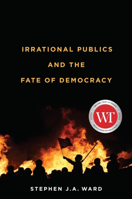 Book cover of: Irrational Publics and the Fate of Democracy. By: Stephen J. A. Ward