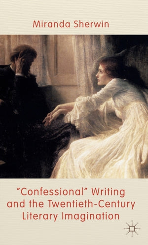 Confessional' Writing and the Twentieth-Century Literary Imagination