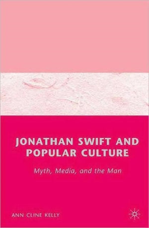 Jonathan Swift and Popular Culture Myth, Media and the Man